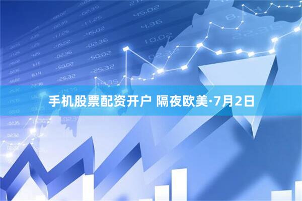 手机股票配资开户 隔夜欧美·7月2日