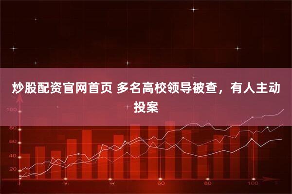 炒股配资官网首页 多名高校领导被查，有人主动投案