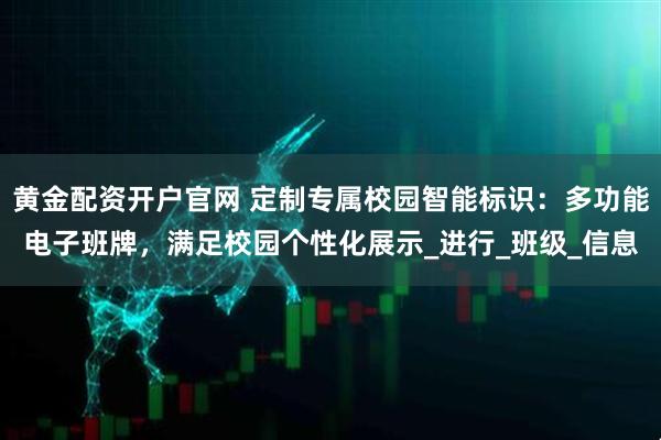 黄金配资开户官网 定制专属校园智能标识：多功能电子班牌，满足校园个性化展示_进行_班级_信息