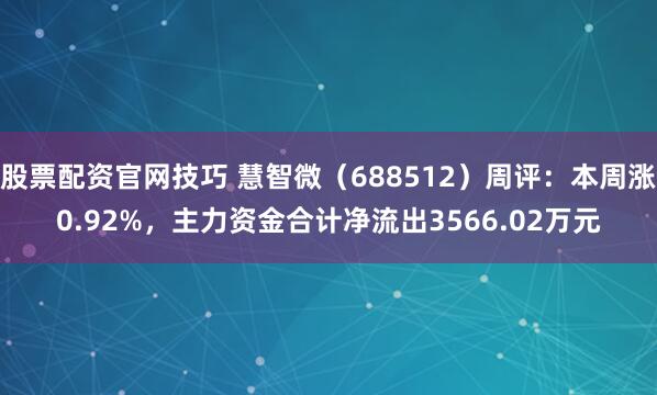 股票配资官网技巧 慧智微（688512）周评：本周涨0.92%，主力资金合计净流出3566.02万元