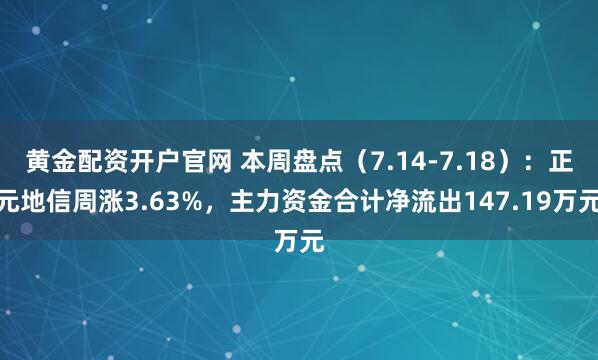 黄金配资开户官网 本周盘点（7.14-7.18）：正元地信周涨3.63%，主力资金合计净流出147.19万元