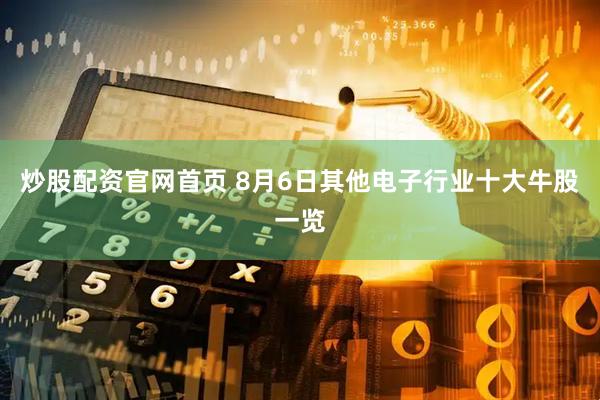 炒股配资官网首页 8月6日其他电子行业十大牛股一览