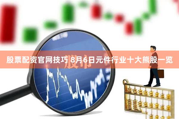 股票配资官网技巧 8月6日元件行业十大熊股一览