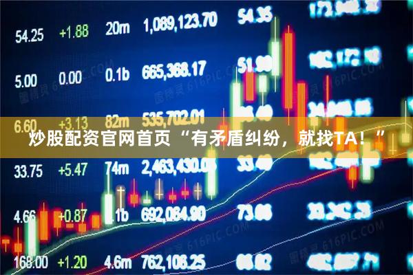 炒股配资官网首页 “有矛盾纠纷，就找TA！”