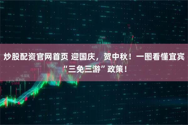 炒股配资官网首页 迎国庆，贺中秋！一图看懂宜宾“三免三游”政策！
