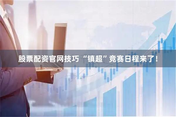 股票配资官网技巧 “镇超”竞赛日程来了！