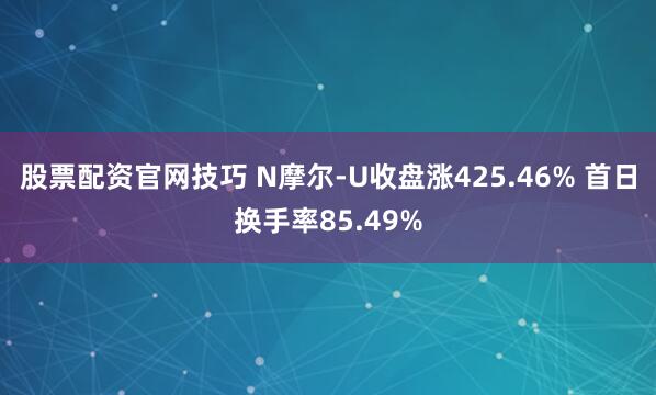 股票配资官网技巧 N摩尔-U收盘涨425.46% 首日换手率85.49%