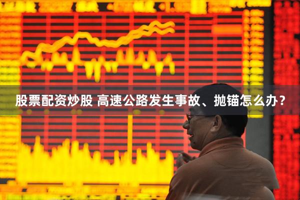 股票配资炒股 高速公路发生事故、抛锚怎么办？