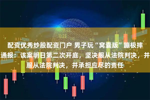 配资优秀炒股配资门户 男子玩“窝囊版”蹦极摔伤后起诉，景区通报：该案明日第二次开庭，坚决服从法院判决，并承担应尽的责任