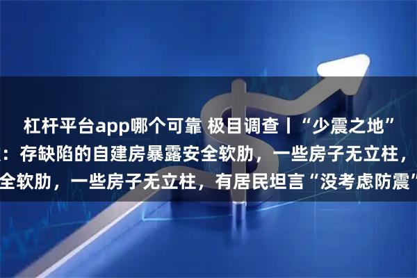 杠杆平台app哪个可靠 极目调查丨“少震之地”柳州遭遇331年来最强震：存缺陷的自建房暴露安全软肋，一些房子无立柱，有居民坦言“没考虑防震”