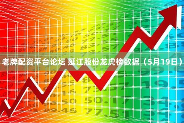 老牌配资平台论坛 延江股份龙虎榜数据（5月19日）