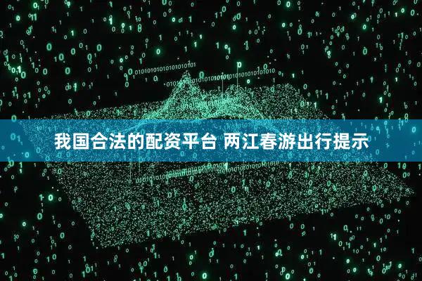 我国合法的配资平台 两江春游出行提示