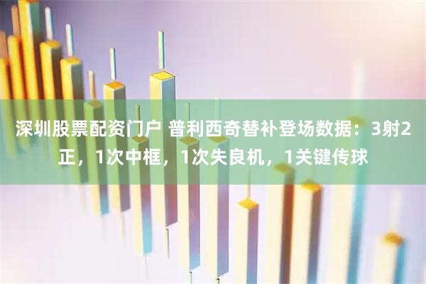 深圳股票配资门户 普利西奇替补登场数据：3射2正，1次中框，1次失良机，1关键传球