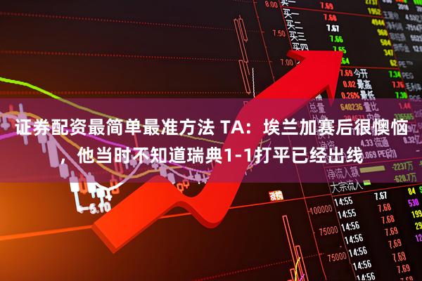 证券配资最简单最准方法 TA：埃兰加赛后很懊恼，他当时不知道瑞典1-1打平已经出线